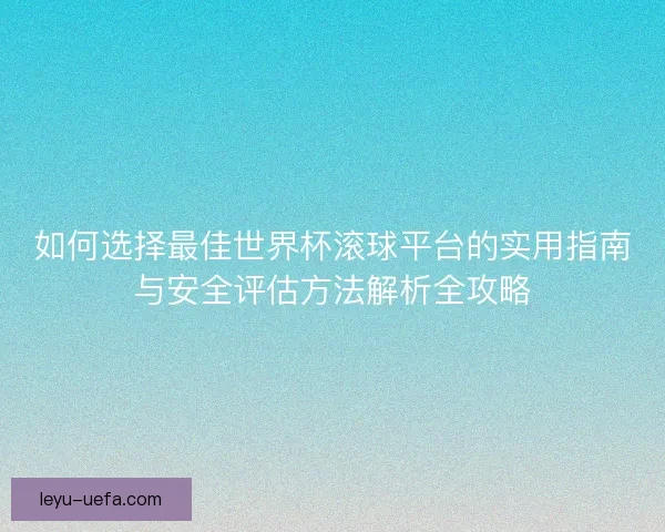 如何选择最佳世界杯滚球平台的实用指南与安全评估方法解析全攻略 如何选择最佳世界杯滚球平台的实用指南与安全评估方法解析全攻略