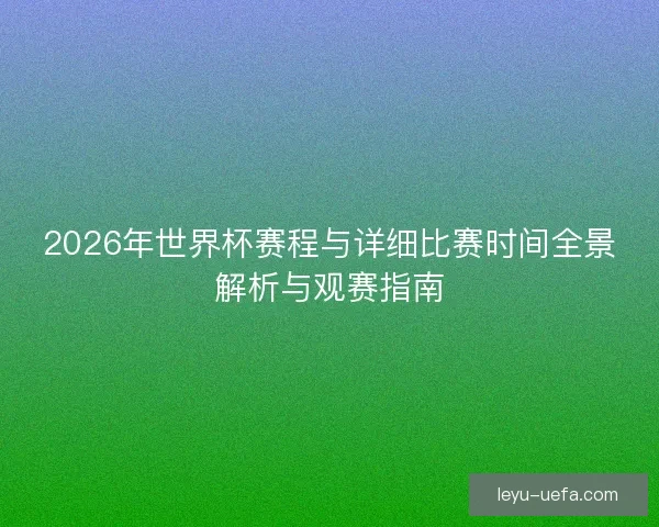 2026年世界杯赛程与详细比赛时间全景解析与观赛指南