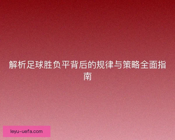 解析足球胜负平背后的规律与策略全面指南